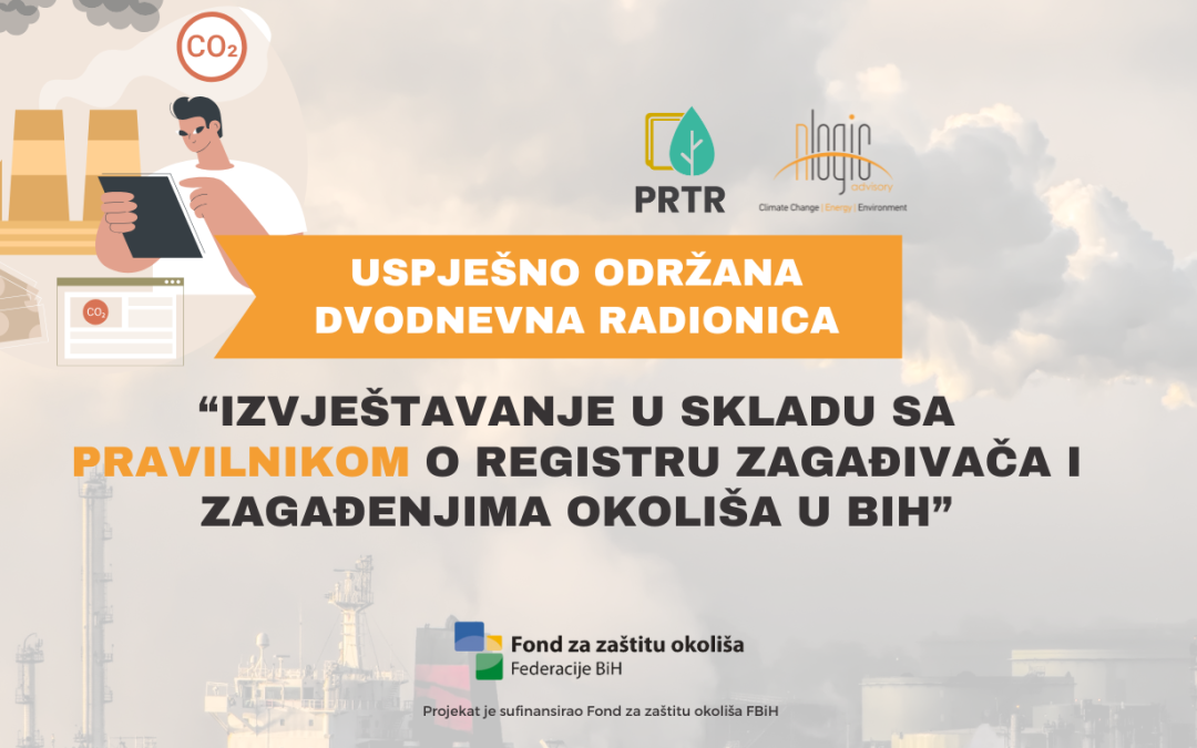 USPJEŠNO ZAVRŠENA DVODNEVNA RADIONICA U OKVIRU PROJEKTA “IZVJEŠTAVANJU U SKLADU SA ZAHTJEVIMA PRAVILNIKA O REGISTRU ZAGAĐIVAČA I ZAGAĐIVANJA OKOLIŠA U FEDERACIJI BIH”